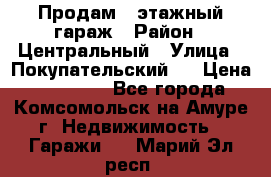 Продам 4-этажный гараж › Район ­ Центральный › Улица ­ Покупательский 2 › Цена ­ 450 000 - Все города, Комсомольск-на-Амуре г. Недвижимость » Гаражи   . Марий Эл респ.